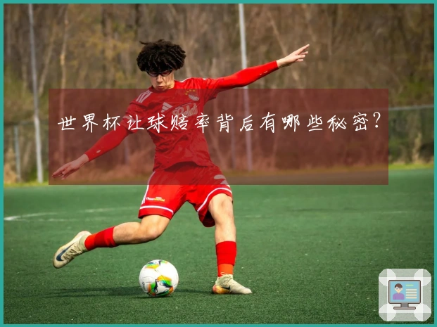 世界杯让球赔率背后有哪些秘密？