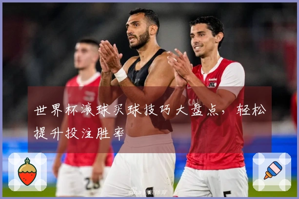 世界杯滚球买球技巧大盘点，轻松提升投注胜率