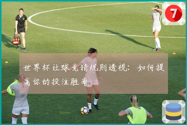 世界杯让球竞猜规则透视：如何提高你的投注胜率