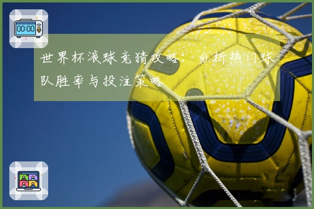 世界杯滚球竞猜攻略：分析热门球队胜率与投注策略